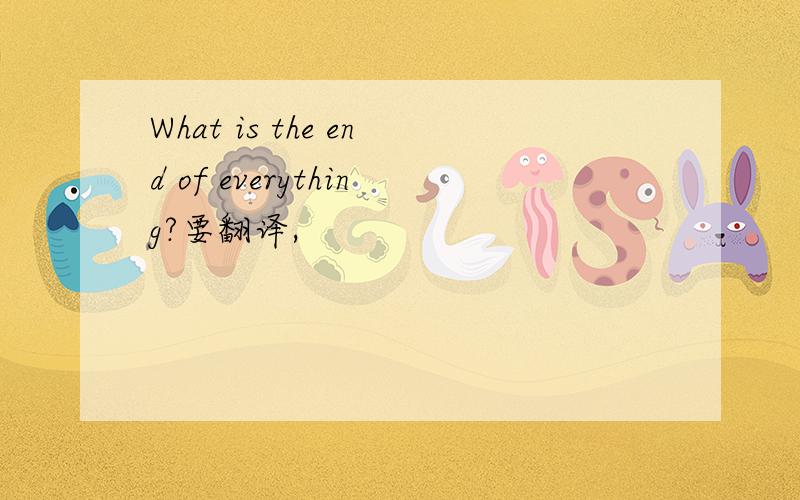 What is the end of everything?要翻译,