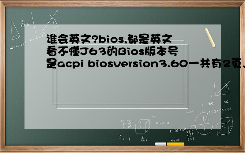 谁会英文?bios,都是英文看不懂J63的Bios版本号是acpi biosversion3.60一共有2页,第一行我知道是时间日期其余的麻烦帮忙翻译一下,第一个BATTERY.第二个Enhanced C-states.第三个User password第四个power on disp