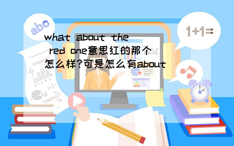 what about the red one意思红的那个怎么样?可是怎么有about