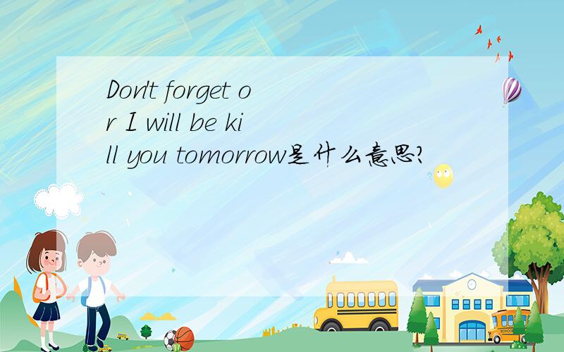 Don't forget or I will be kill you tomorrow是什么意思?