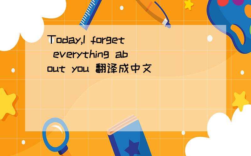 Today,I forget everything about you 翻译成中文