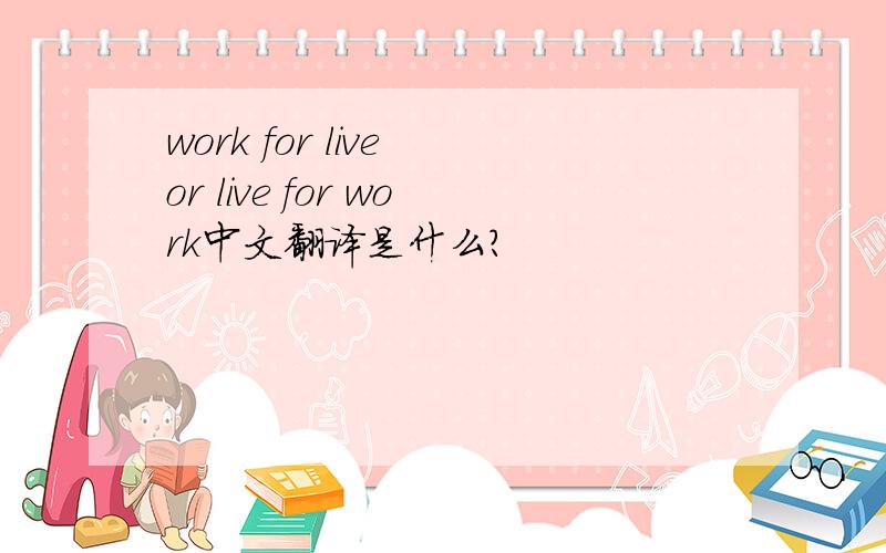 work for live or live for work中文翻译是什么?