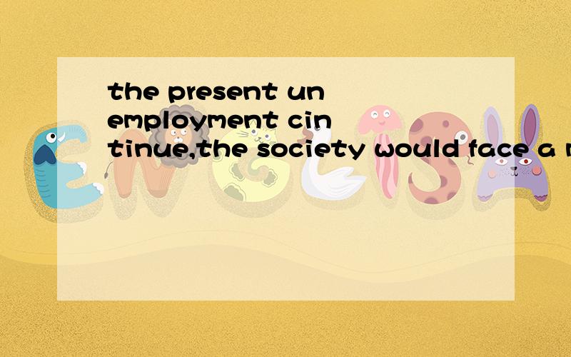 the present unemployment cintinue,the society would face a more teouble some situation______the present unemployment cintinue,the society would face a more teouble some situationA.should B.wouldC.couldD.might为什么最好细致一点