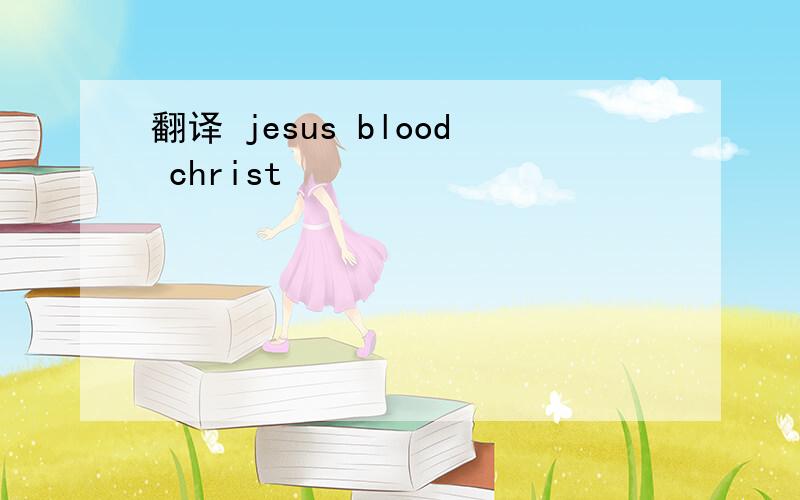 翻译 jesus blood christ
