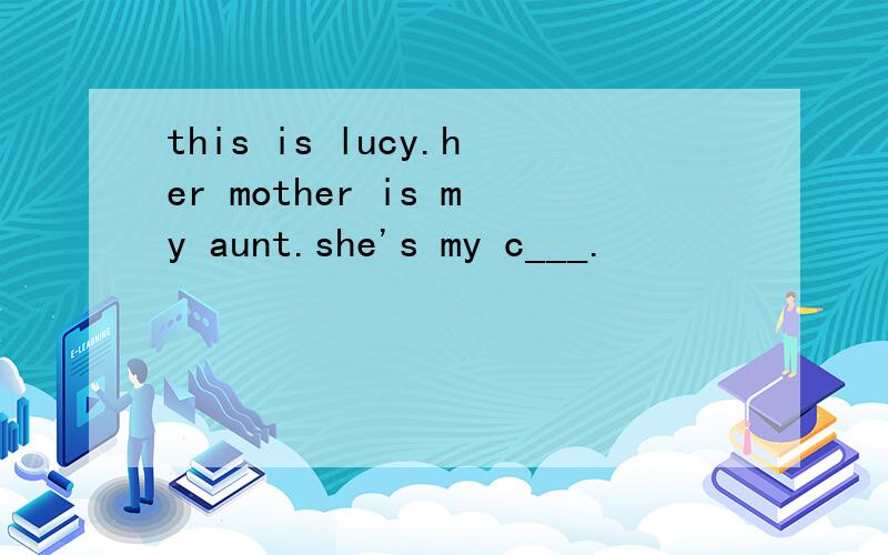this is lucy.her mother is my aunt.she's my c___.