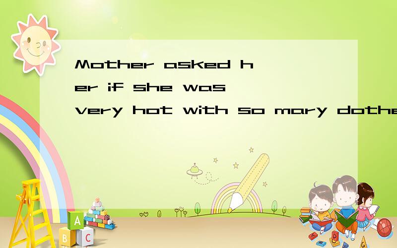 Mother asked her if she was very hot with so mary dothes on 变为直接引语