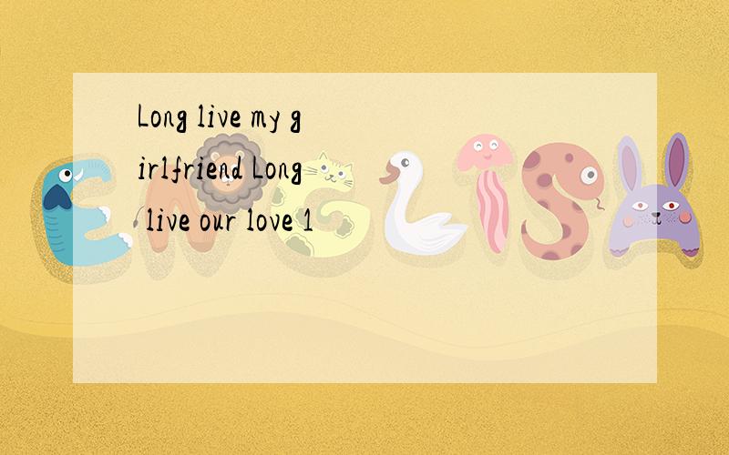 Long live my girlfriend Long live our love 1