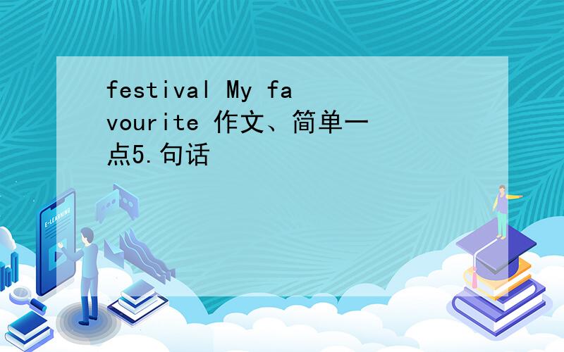 festival My favourite 作文、简单一点5.句话