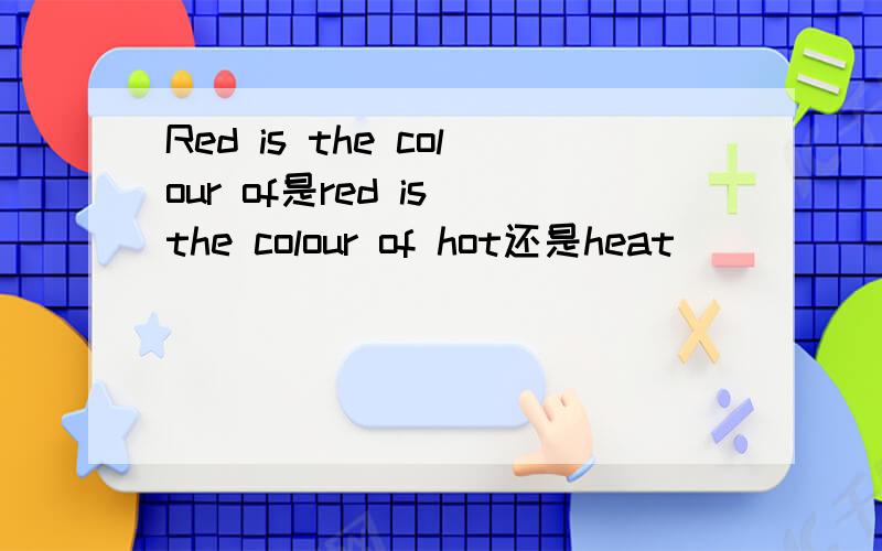 Red is the colour of是red is the colour of hot还是heat