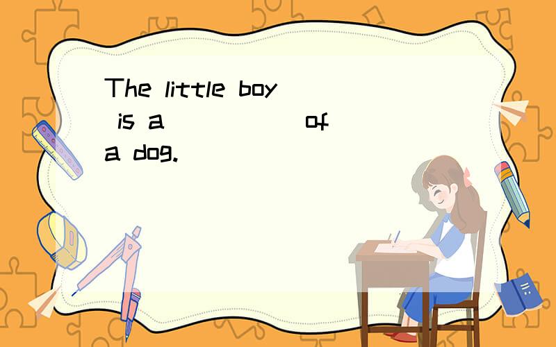 The little boy is a_____ of a dog.