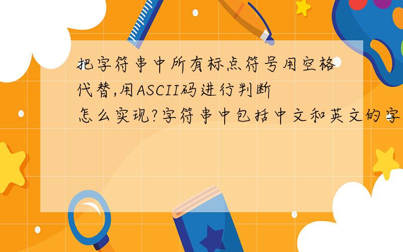 把字符串中所有标点符号用空格代替,用ASCII码进行判断怎么实现?字符串中包括中文和英文的字符,标点也包括了中文和英文标点,请问怎么通过ASCII码进行判断并将所有标点符号用空格来代替!