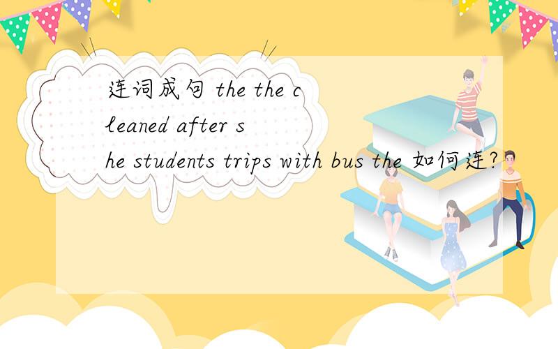 连词成句 the the cleaned after she students trips with bus the 如何连?