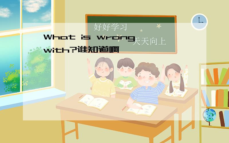 What is wrong with?谁知道啊
