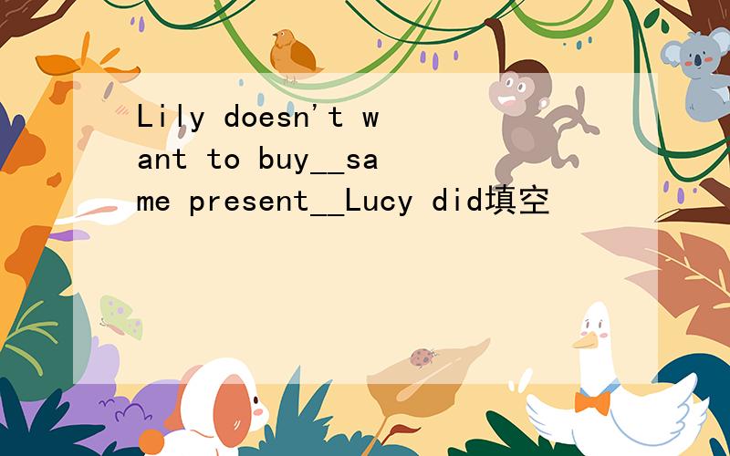 Lily doesn't want to buy__same present__Lucy did填空