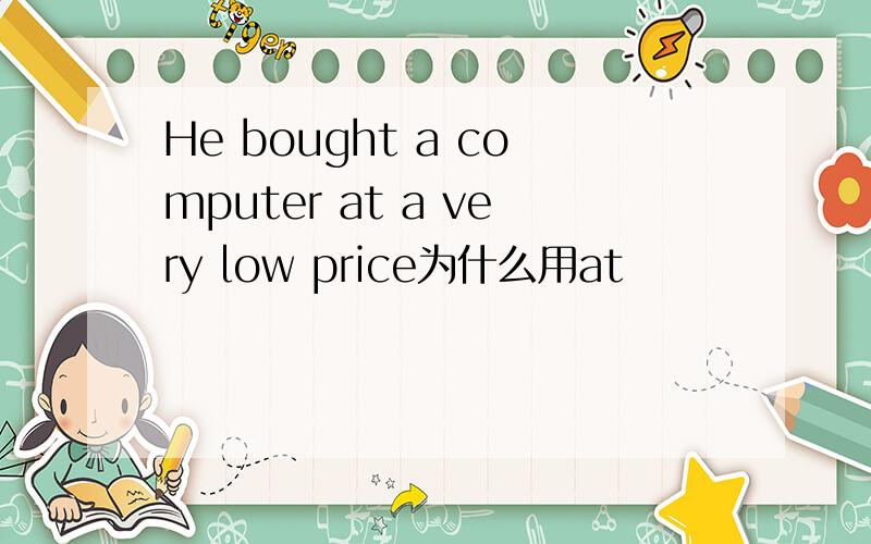 He bought a computer at a very low price为什么用at