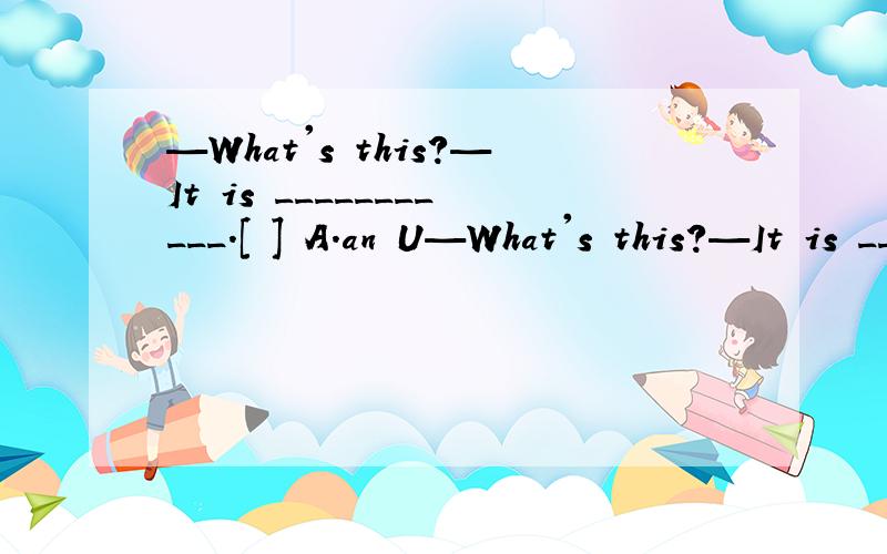 —What's this?—It is ___________.[ ] A.an U—What's this?—It is ___________.[ ]A.an UFO B.a orangeC.rulerD.an ID card