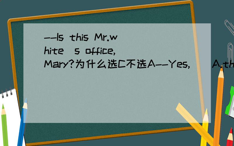 --Is this Mr.white`s office,Mary?为什么选C不选A--Yes,__A.that`s all right B.it doesn`t matter C.after you D.please yourself