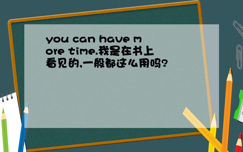 you can have more time.我是在书上看见的,一般都这么用吗?