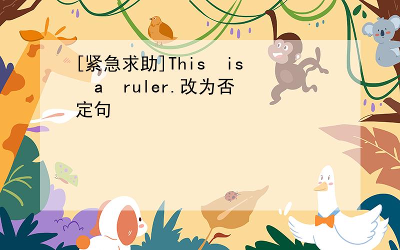 [紧急求助]This  is  a  ruler.改为否定句