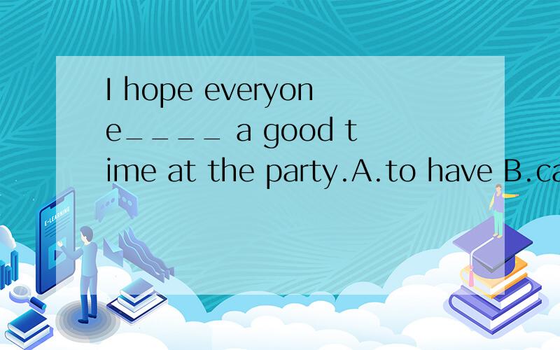 I hope everyone____ a good time at the party.A.to have B.can have C.have D.having