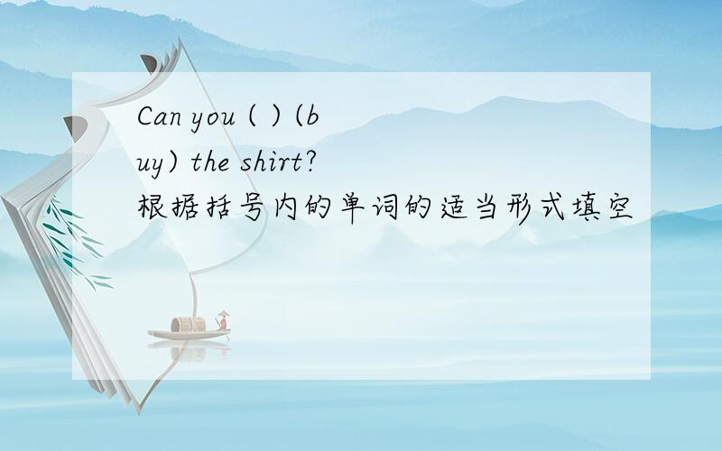 Can you ( ) (buy) the shirt?根据括号内的单词的适当形式填空