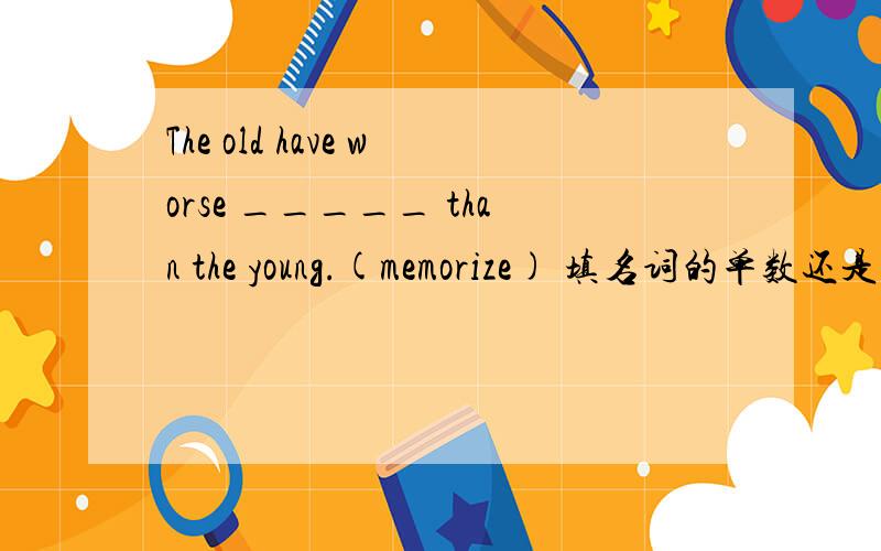 The old have worse _____ than the young.(memorize) 填名词的单数还是复数