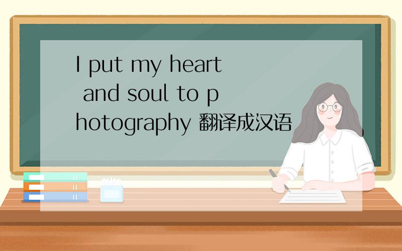 I put my heart and soul to photography 翻译成汉语