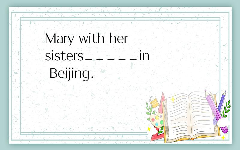Mary with her sisters_____in Beijing.