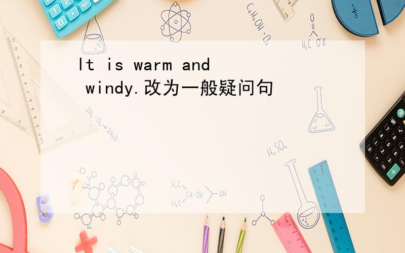 lt is warm and windy.改为一般疑问句