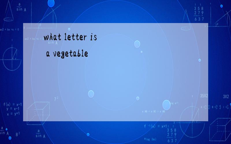 what letter is a vegetable
