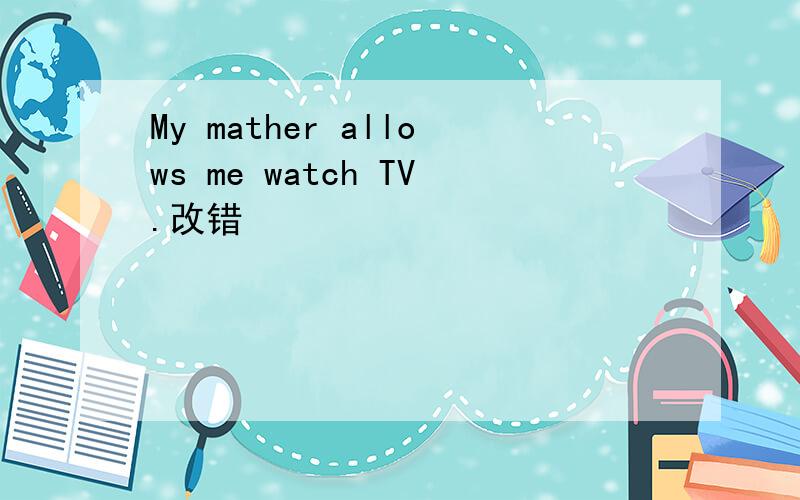 My mather allows me watch TV.改错