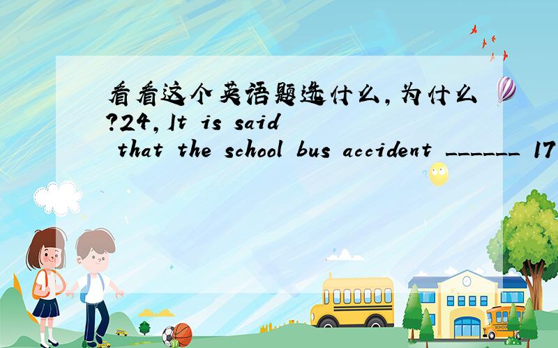 看看这个英语题选什么,为什么?24,It is said that the school bus accident ______ 17 young lives,which _____ the whole country.A,has claimed; shocks B,had claimed; shocksC,claimed; shocked D,claims; shocking