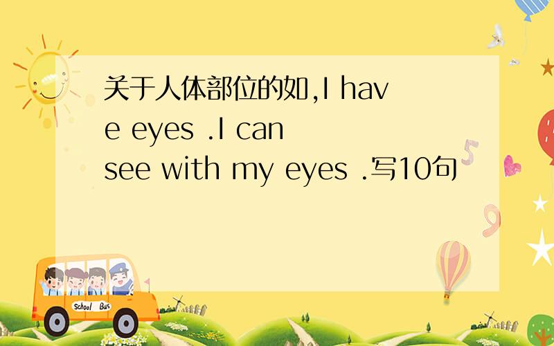关于人体部位的如,I have eyes .I can see with my eyes .写10句