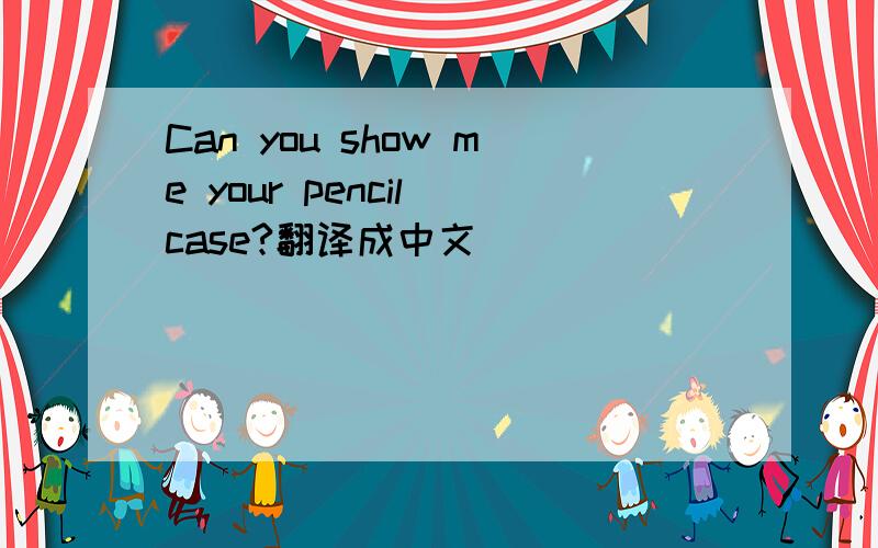 Can you show me your pencil case?翻译成中文
