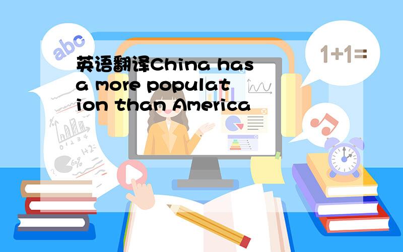英语翻译China has a more population than America