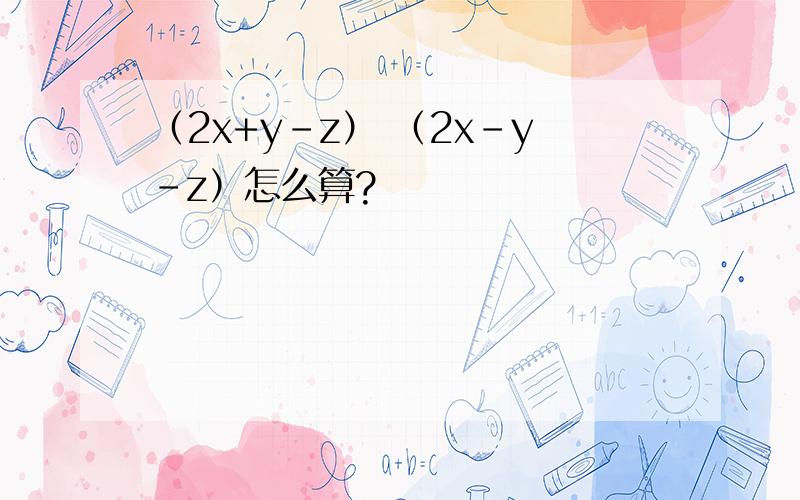 （2x+y-z） （2x-y-z）怎么算?