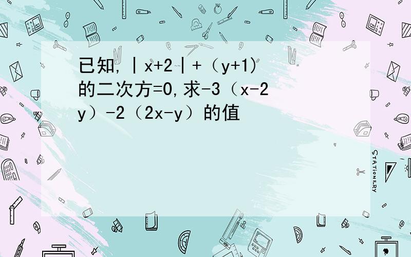 已知,丨x+2丨+（y+1)的二次方=0,求-3（x-2y）-2（2x-y）的值