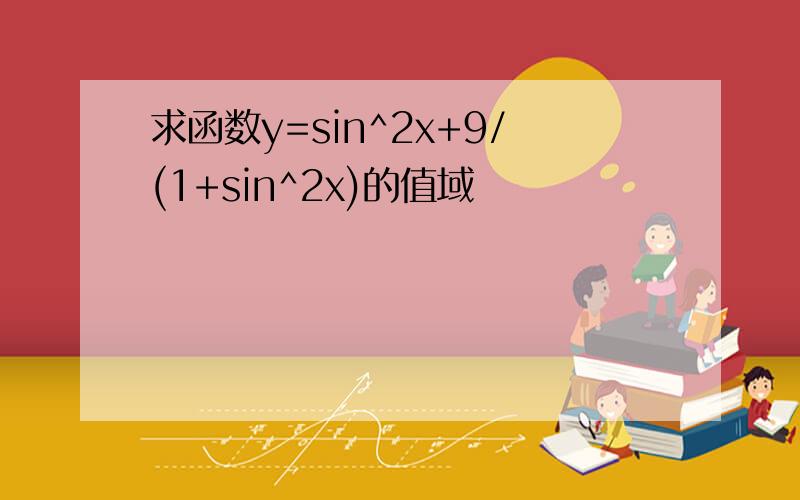 求函数y=sin^2x+9/(1+sin^2x)的值域