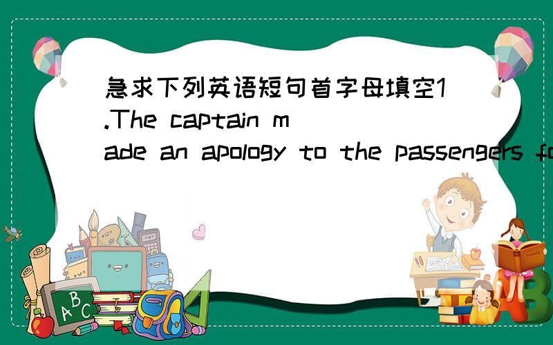 急求下列英语短句首字母填空1.The captain made an apology to the passengers for the delay c_____ by bad weather.2.In the singing calss the group leader handed out a c_____ of new songs to each member.3.Lam is often c______ to Taiwanese sin