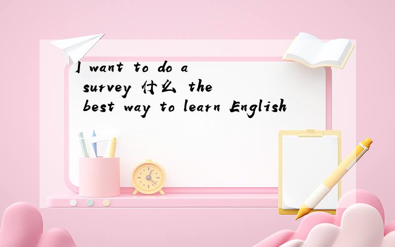 I want to do a survey 什么 the best way to learn English
