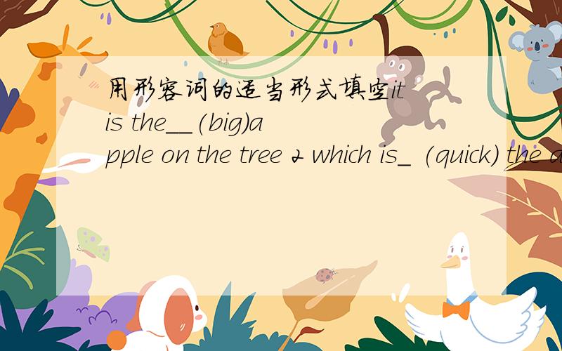用形容词的适当形式填空it is the__(big)apple on the tree 2 which is_ (quick) the apple on the tree