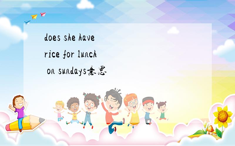 does she have rice for lunch on sundays意思
