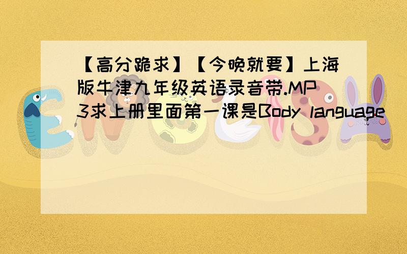 【高分跪求】【今晚就要】上海版牛津九年级英语录音带.MP3求上册里面第一课是Body language