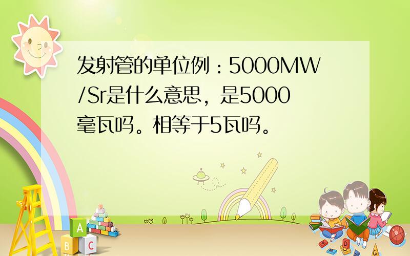 发射管的单位例：5000MW/Sr是什么意思，是5000毫瓦吗。相等于5瓦吗。