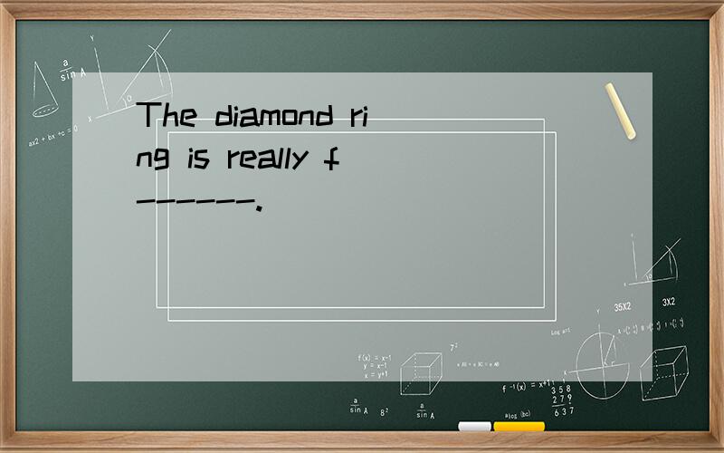 The diamond ring is really f------.
