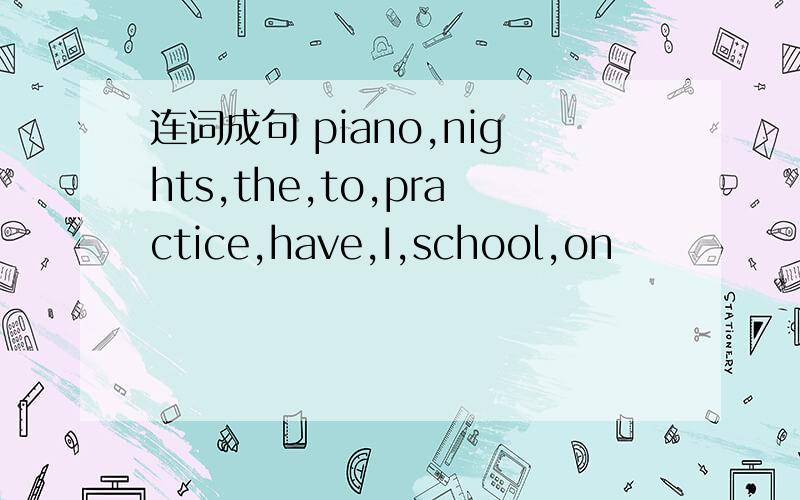 连词成句 piano,nights,the,to,practice,have,I,school,on