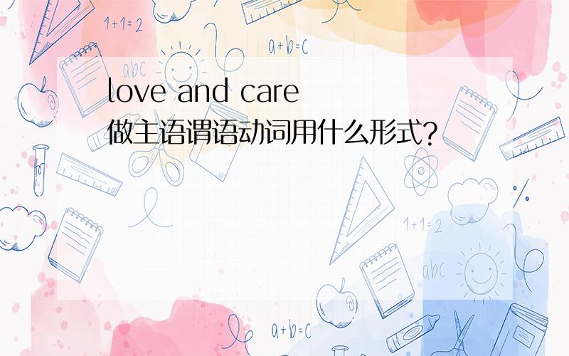love and care 做主语谓语动词用什么形式?