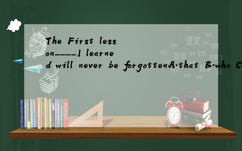 The First lesson____I learned will never be forgottenA.that B.who C.which D.whatI was only one of the people in my office______InvitedA.which was B.which wereC.that were D.that wasI shall never forget the day_______we first met.A.in which B.whichC.th