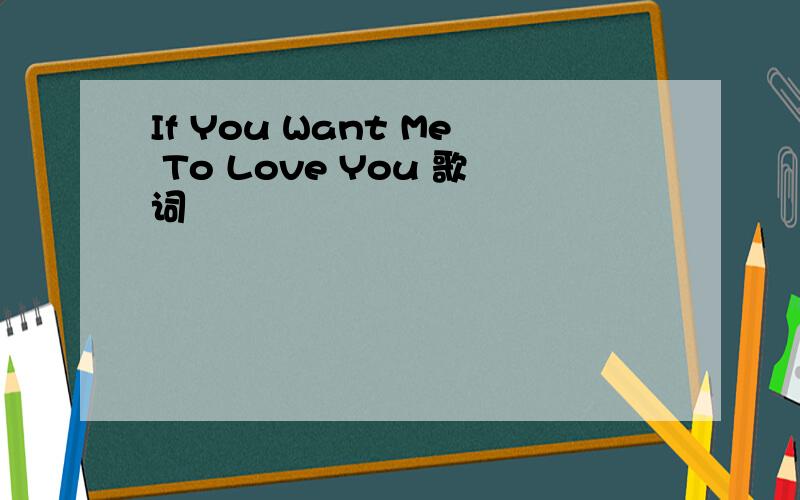 If You Want Me To Love You 歌词