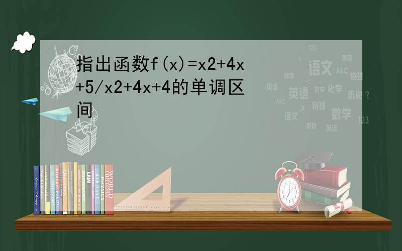指出函数f(x)=x2+4x+5/x2+4x+4的单调区间